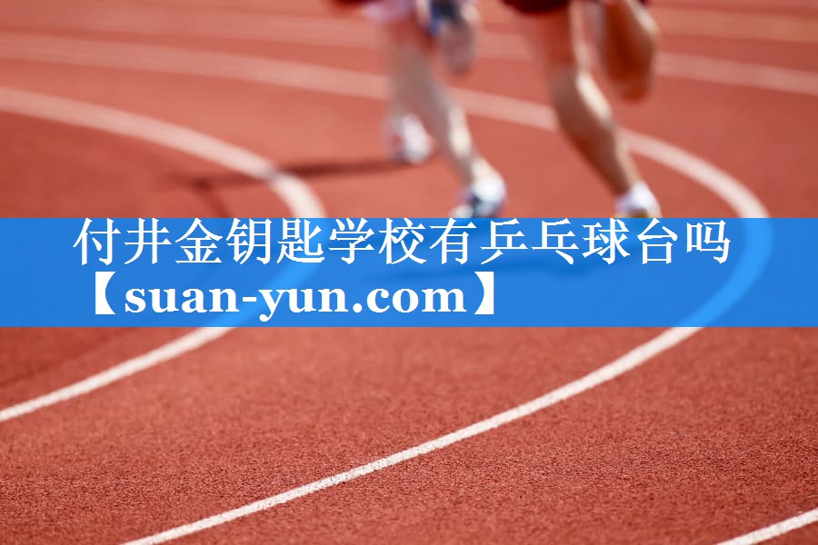 付井金钥匙学校有乒乓球台吗