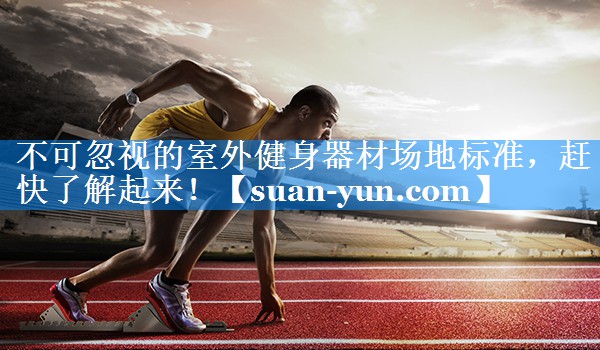 不可忽视的室外健身器材场地标准，赶快了解起来！