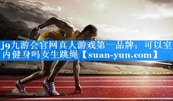 可以室内健身吗女生跳绳