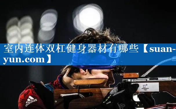 室内连体双杠健身器材有哪些
