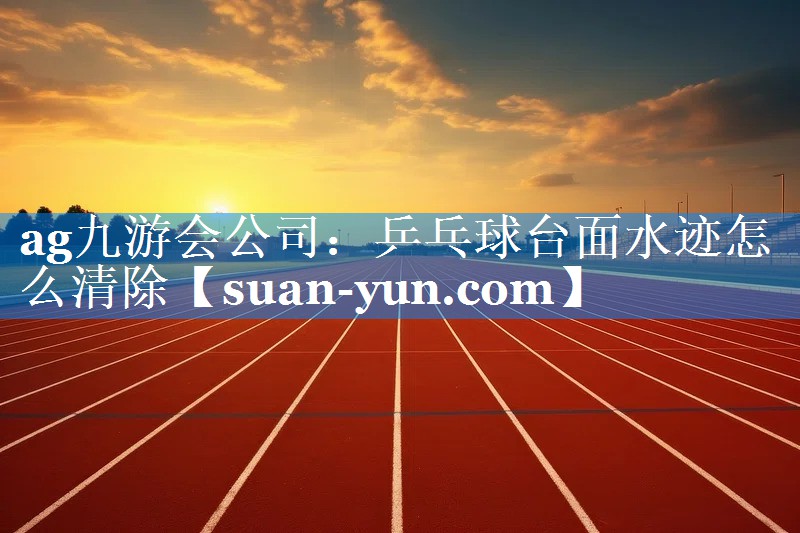 乒乓球台面水迹怎么清除