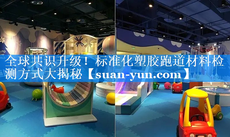 全球共识升级！标准化塑胶跑道材料检测方式大揭秘