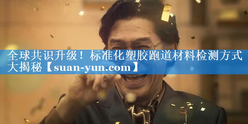 全球共识升级！标准化塑胶跑道材料检测方式大揭秘