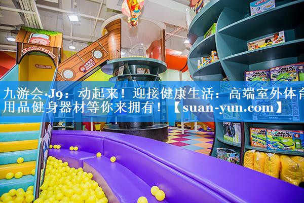 动起来！迎接健康生活：高端室外体育用品健身器材等你来拥有！